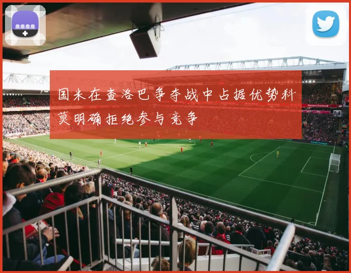 国米在查洛巴争夺战中占据优势科莫明确拒绝参与竞争