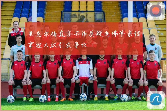 里克尔梅直言不讳质疑老佛爷亲信掌控大权引发争议