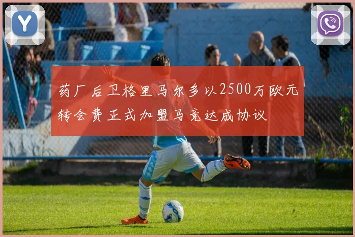 药厂后卫格里马尔多以2500万欧元转会费正式加盟马竞达成协议