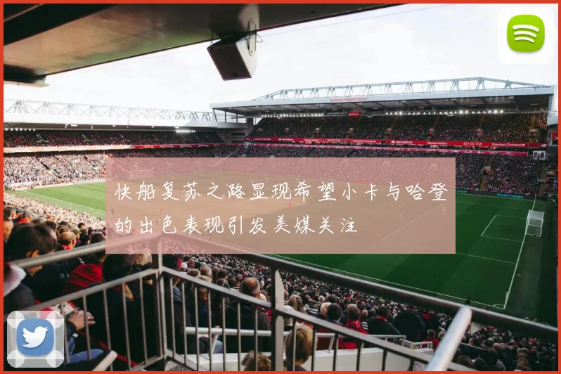 快船复苏之路显现希望小卡与哈登的出色表现引发美媒关注