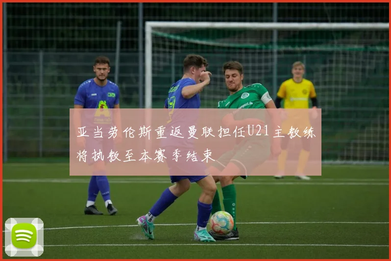 亚当劳伦斯重返曼联担任U21主教练将执教至本赛季结束