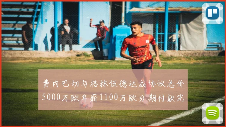 费内巴切与格林伍德达成协议总价5000万欧年薪1100万欧分期付款完成交易
