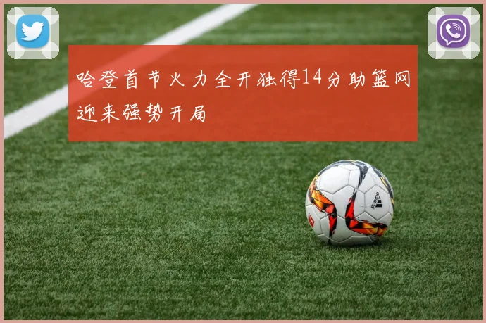 哈登首节火力全开独得14分助篮网迎来强势开局