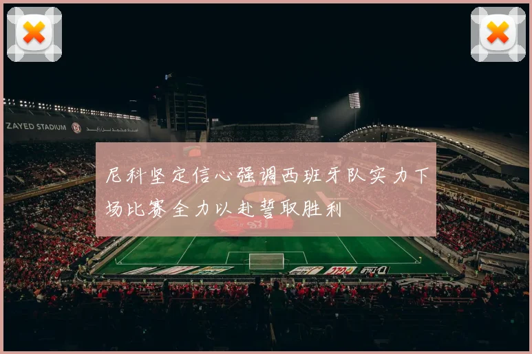 尼科坚定信心强调西班牙队实力下场比赛全力以赴誓取胜利