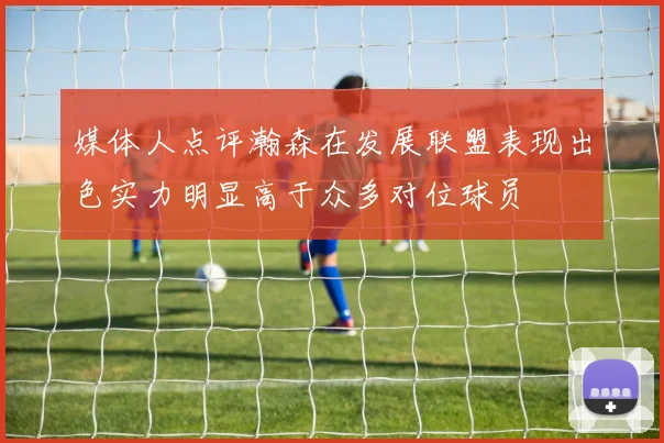 媒体人点评瀚森在发展联盟表现出色实力明显高于众多对位球员