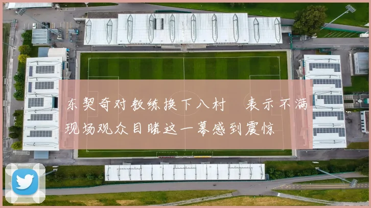 东契奇对教练换下八村塁表示不满现场观众目睹这一幕感到震惊