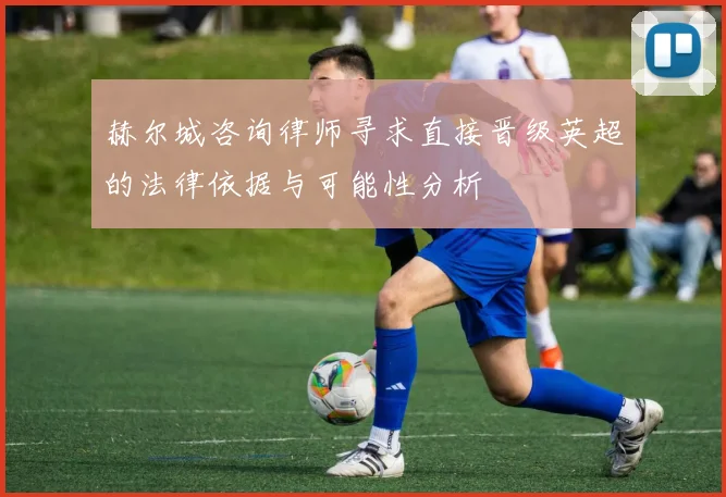 赫尔城咨询律师寻求直接晋级英超的法律依据与可能性分析